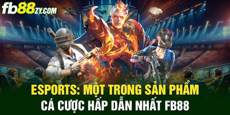 Esports: Một trong sản phẩm cá cược hấp dẫn nhất fb88